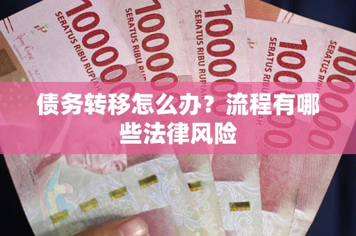 武汉债务转移怎么办？流程有哪些法律风险
